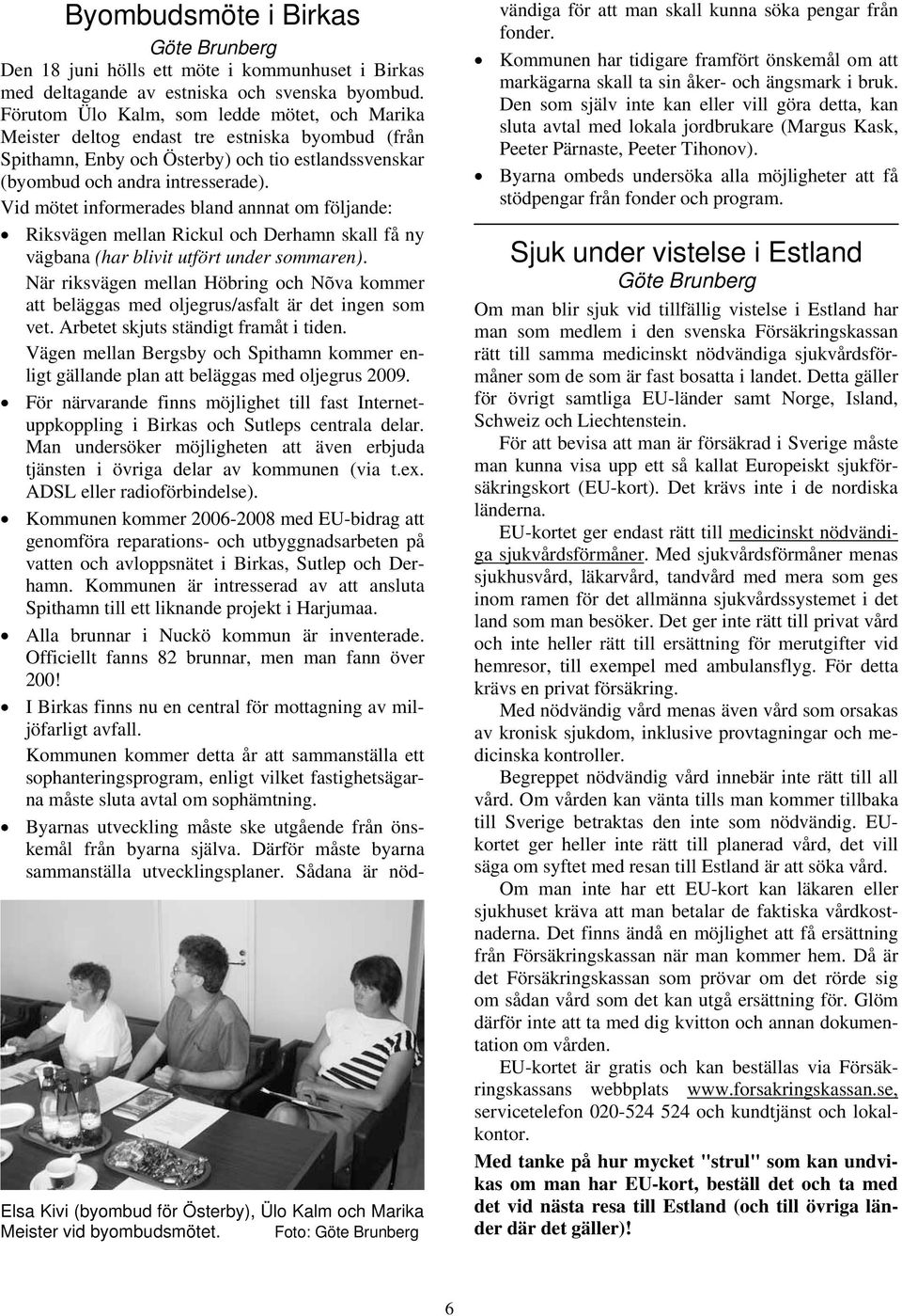 Förutom Ülo Kalm, som ledde mötet, och Marika Meister deltog endast tre estniska byombud (från Spithamn, Enby och Österby) och tio estlandssvenskar (byombud och andra intresserade).