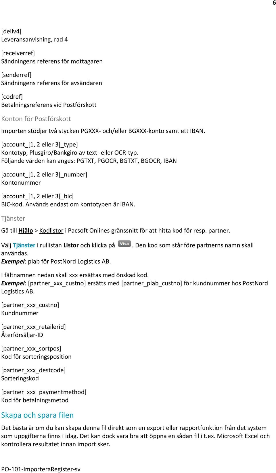 Följande värden kan anges: PGTXT, PGOCR, BGTXT, BGOCR, IBAN [account_[1, 2 eller 3]_number] Kontonummer [account_[1, 2 eller 3]_bic] BIC-kod. Används endast om kontotypen är IBAN.