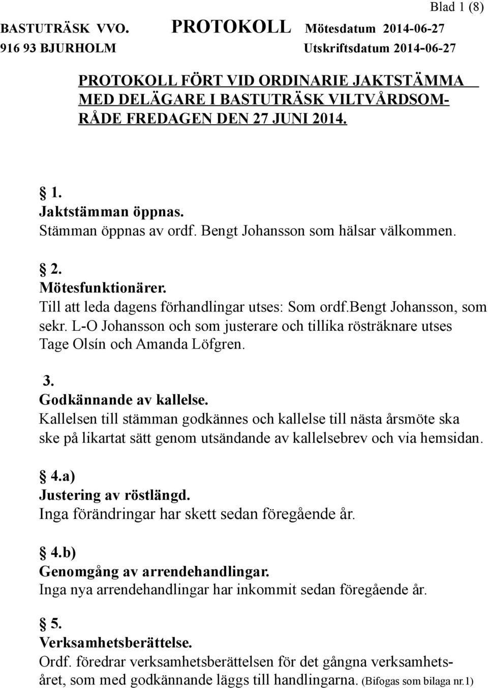 Stämman öppnas av ordf. Bengt Johansson som hälsar välkommen. 2. Mötesfunktionärer. Till att leda dagens förhandlingar utses: Som ordf.bengt Johansson, som sekr.