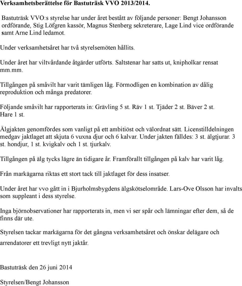 Under verksamhetsåret har två styrelsemöten hållits. Under året har viltvårdande åtgärder utförts. Saltstenar har satts ut, knipholkar rensat mm.mm. Tillgången på småvilt har varit tämligen låg.