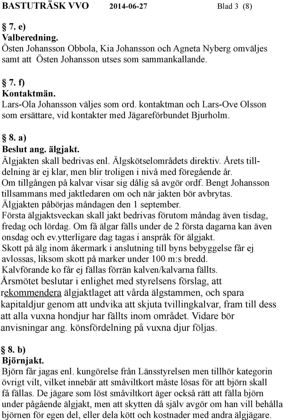 Älgskötselområdets direktiv. Årets tilldelning är ej klar, men blir troligen i nivå med föregående år. Om tillgången på kalvar visar sig dålig så avgör ordf.