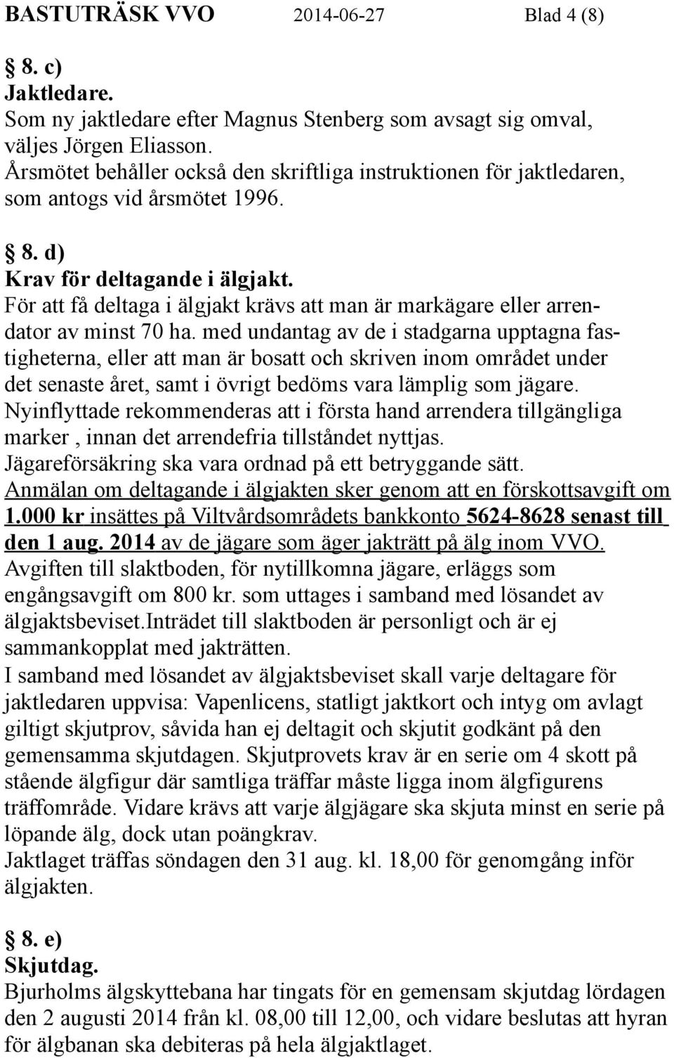 För att få deltaga i älgjakt krävs att man är markägare eller arrendator av minst 70 ha.