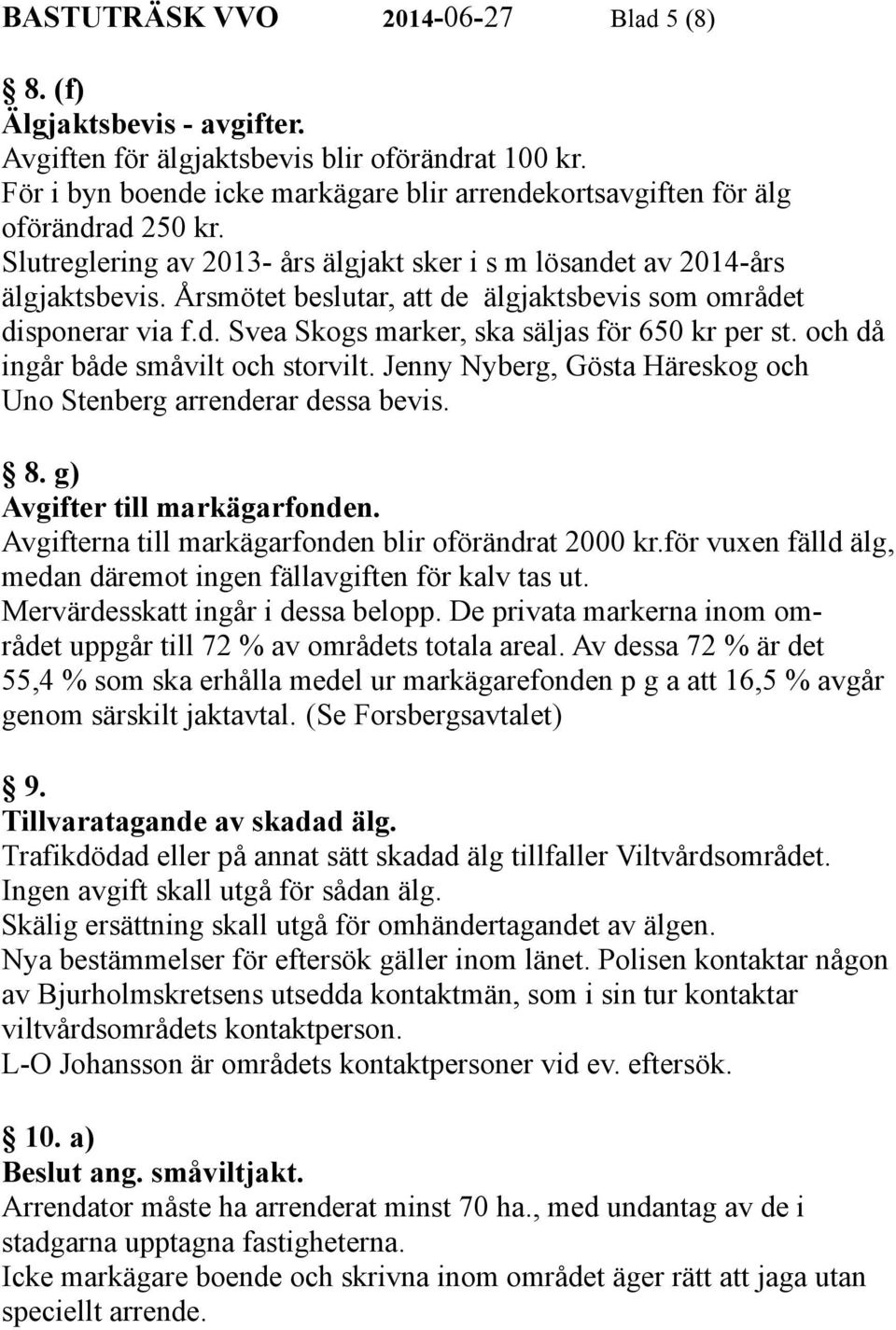 Årsmötet beslutar, att de älgjaktsbevis som området disponerar via f.d. Svea Skogs marker, ska säljas för 650 kr per st. och då ingår både småvilt och storvilt.