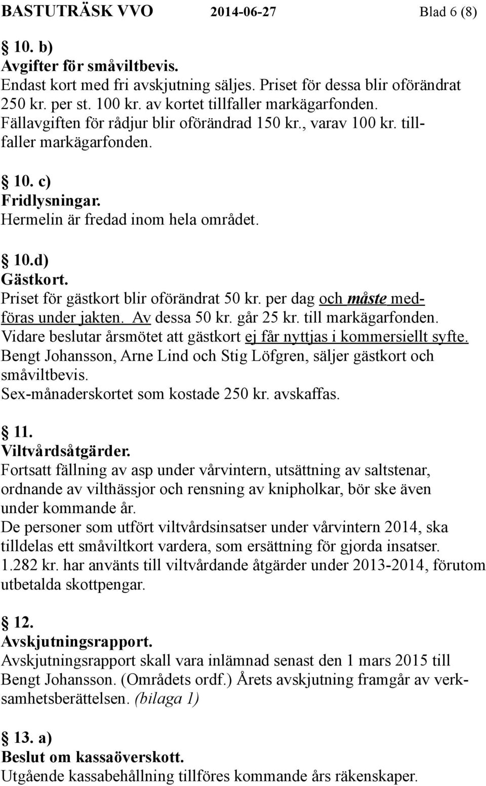 Priset för gästkort blir oförändrat 50 kr. per dag och måste medföras under jakten. Av dessa 50 kr. går 25 kr. till markägarfonden.