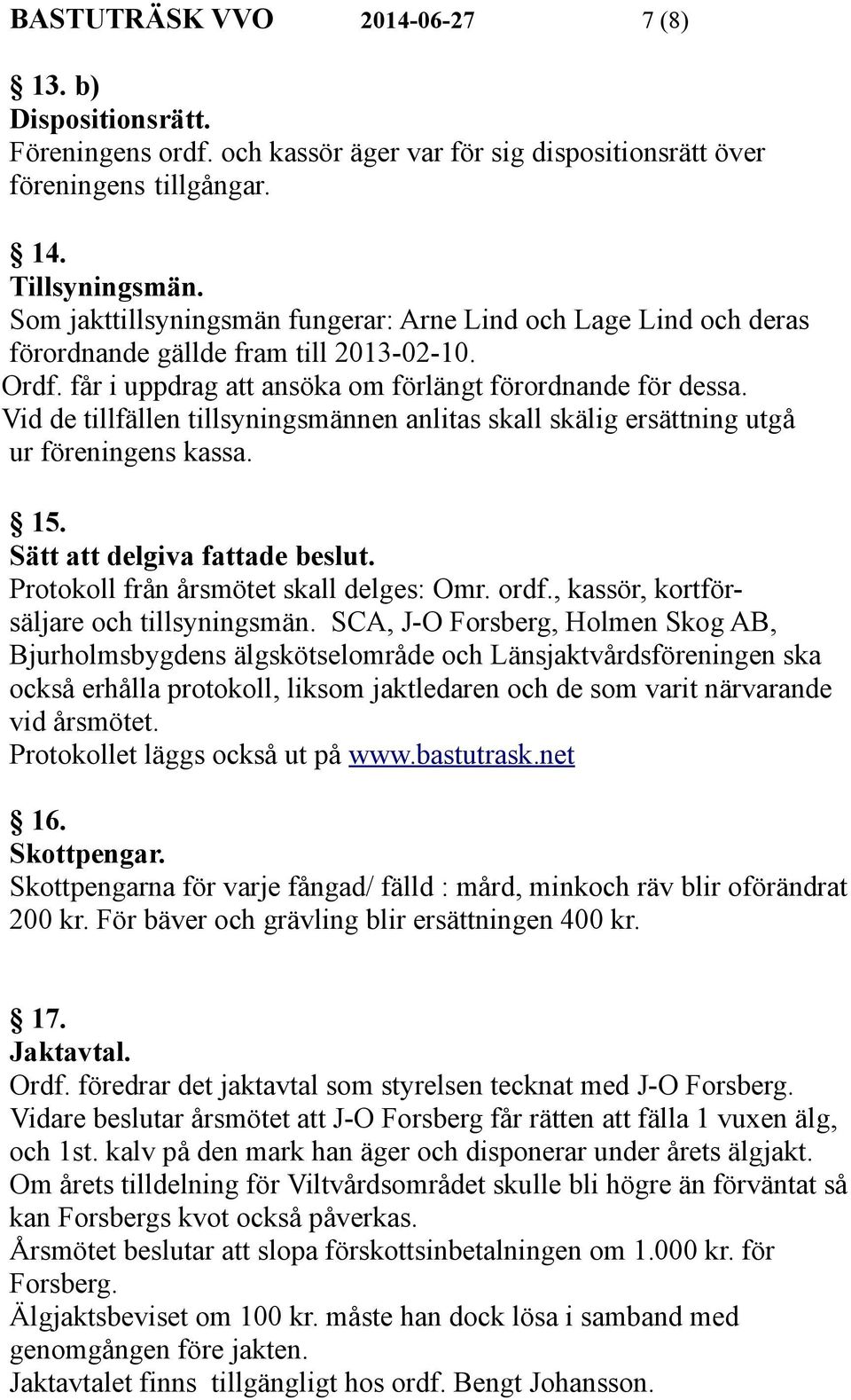 Vid de tillfällen tillsyningsmännen anlitas skall skälig ersättning utgå ur föreningens kassa. 15. Sätt att delgiva fattade beslut. Protokoll från årsmötet skall delges: Omr. ordf.