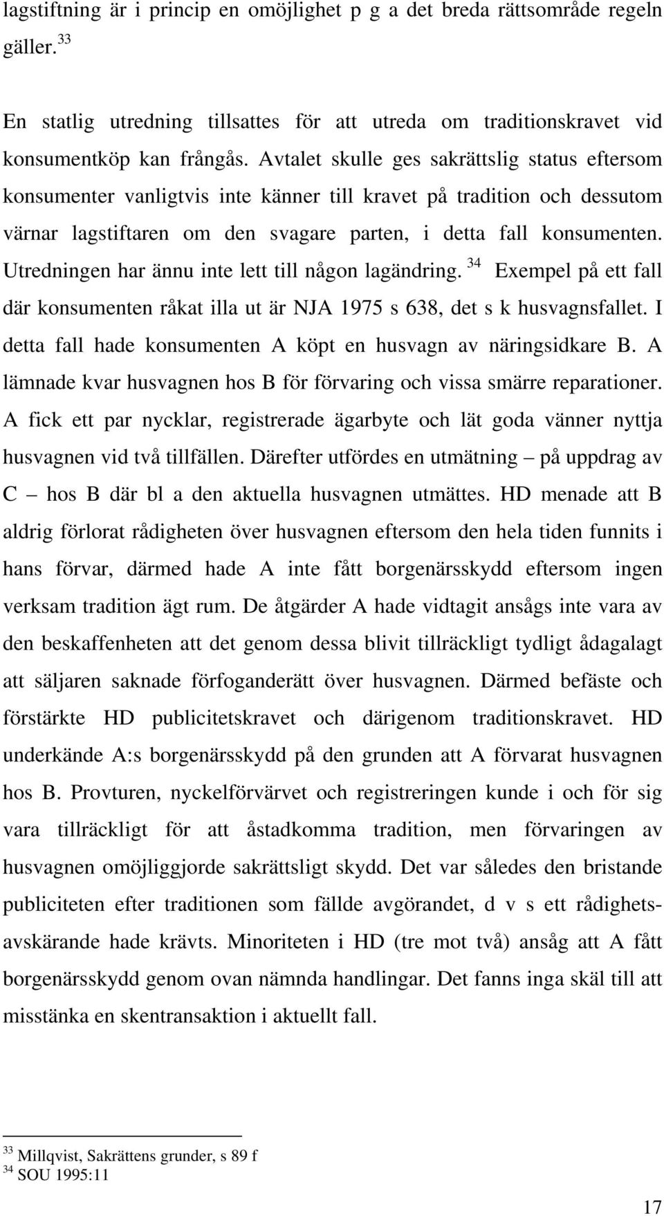 Utredningen har ännu inte lett till någon lagändring. 34 Exempel på ett fall där konsumenten råkat illa ut är NJA 1975 s 638, det s k husvagnsfallet.