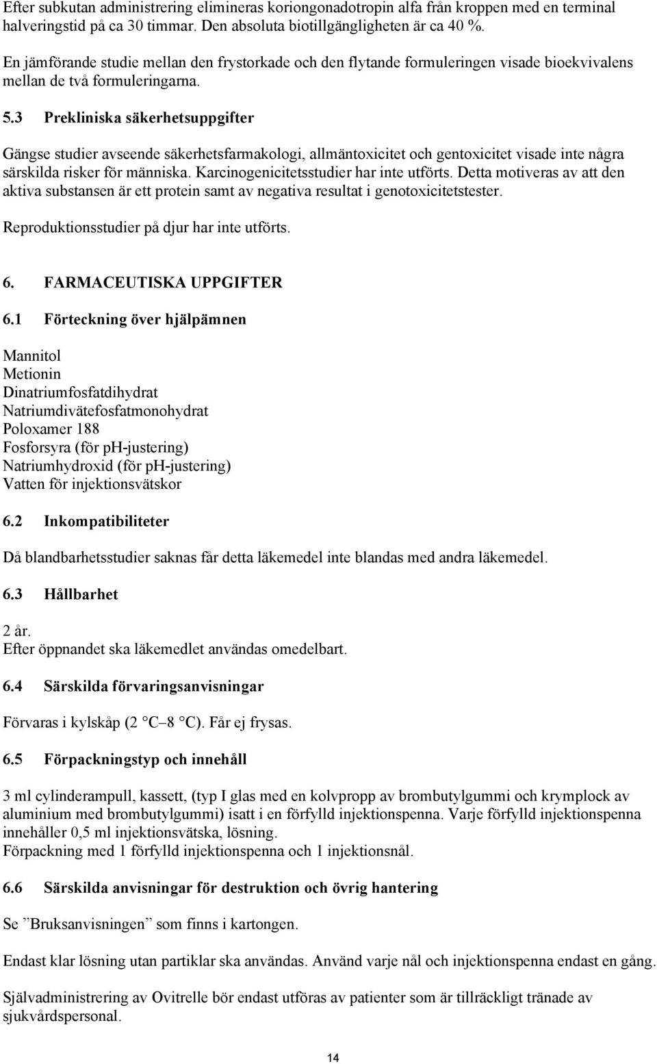 3 Prekliniska säkerhetsuppgifter Gängse studier avseende säkerhetsfarmakologi, allmäntoxicitet och gentoxicitet visade inte några särskilda risker för människa.
