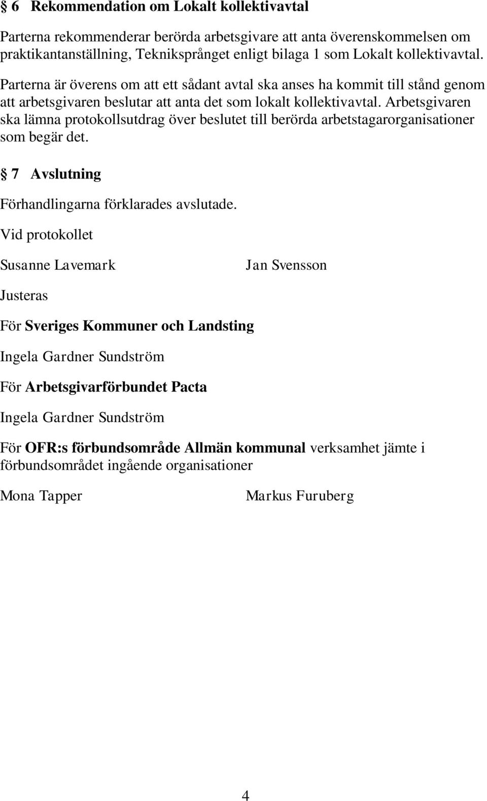 Arbetsgivaren ska lämna protokollsutdrag över beslutet till berörda arbetstagarorganisationer som begär det. 7 Avslutning Förhandlingarna förklarades avslutade.