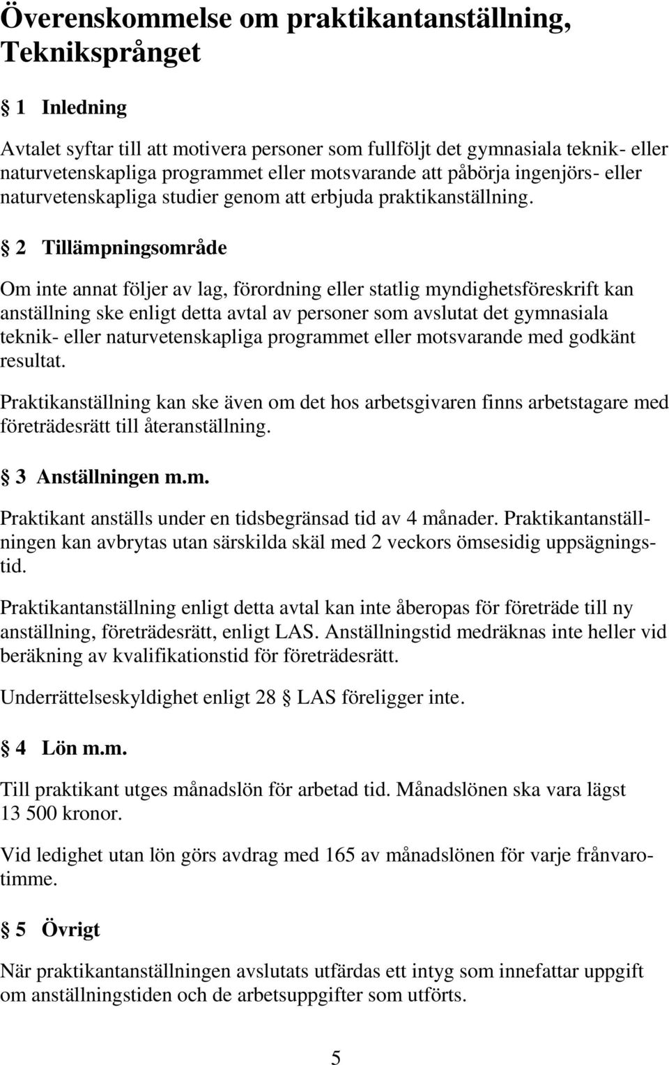 2 Tillämpningsområde Om inte annat följer av lag, förordning eller statlig myndighetsföreskrift kan anställning ske enligt detta avtal av personer som avslutat det gymnasiala teknik- eller