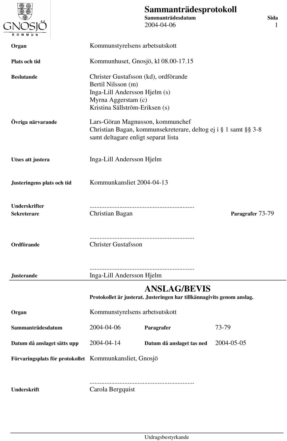kommunchef Christian Bagan, kommunsekreterare, deltog ej i 1 samt 3-8 samt deltagare enligt separat lista Utses att justera Inga-Lill Andersson Hjelm Justeringens plats och tid Kommunkansliet