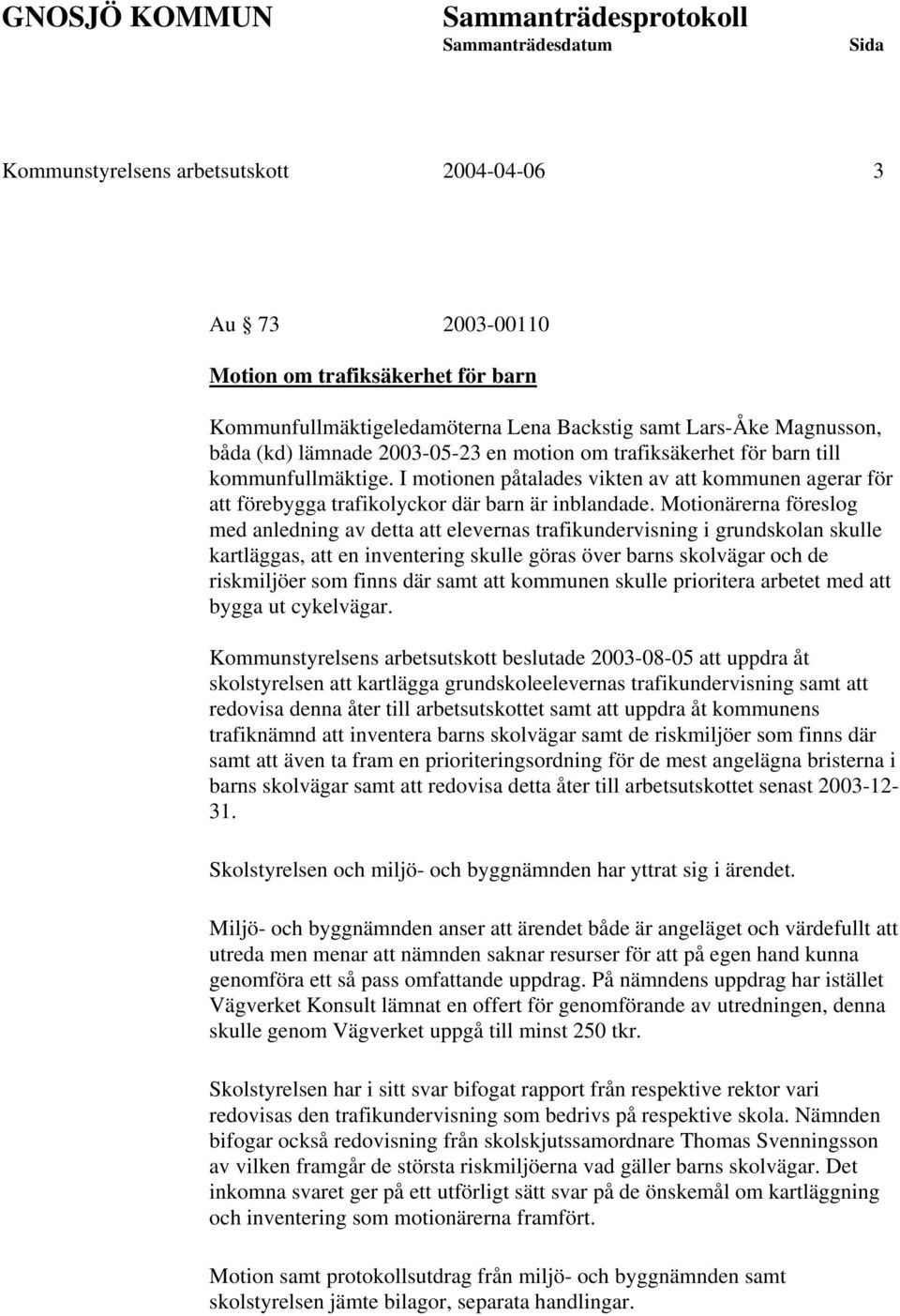 Motionärerna föreslog med anledning av detta att elevernas trafikundervisning i grundskolan skulle kartläggas, att en inventering skulle göras över barns skolvägar och de riskmiljöer som finns där