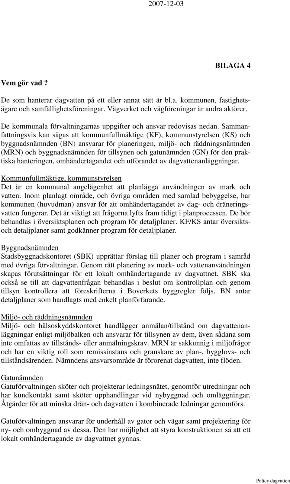 Sammanfattningsvis kan sägas att kommunfullmäktige (KF), kommunstyrelsen (KS) och byggnadsnämnden (BN) ansvarar för planeringen, miljö- och räddningsnämnden (MRN) och byggnadsnämnden för tillsynen