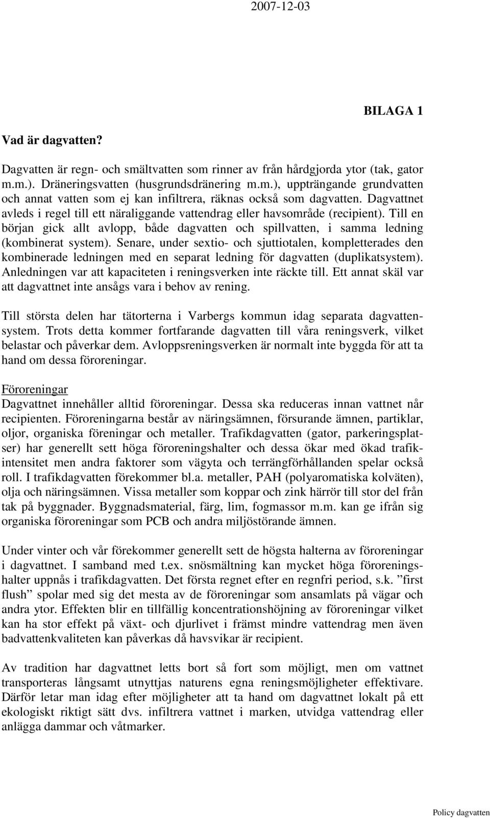 Senare, under sextio- och sjuttiotalen, kompletterades den kombinerade ledningen med en separat ledning för dagvatten (duplikatsystem).