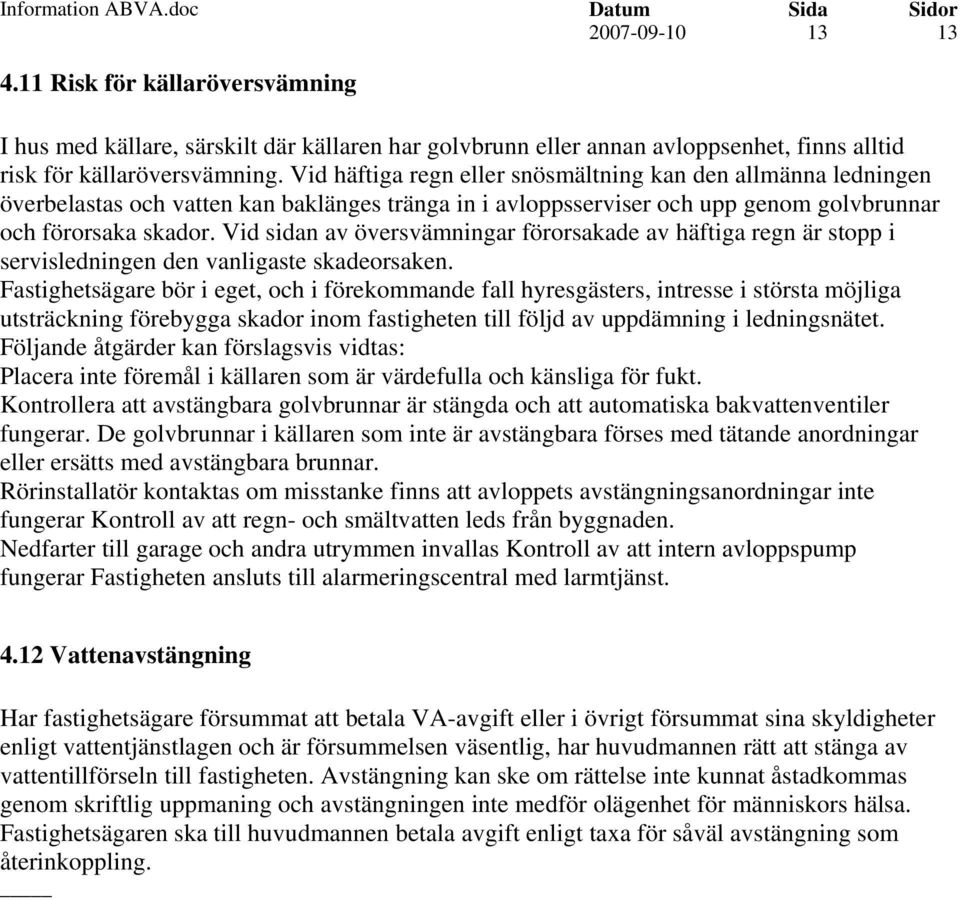 Vid sidan av översvämningar förorsakade av häftiga regn är stopp i servisledningen den vanligaste skadeorsaken.