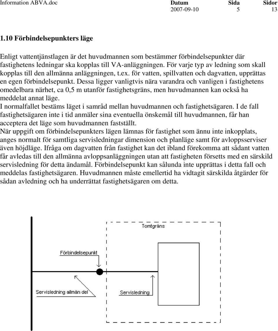 Dessa ligger vanligtvis nära varandra och vanligen i fastighetens omedelbara närhet, ca 0,5 m utanför fastighetsgräns, men huvudmannen kan också ha meddelat annat läge.