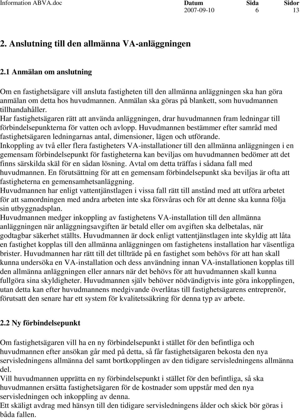 Anmälan ska göras på blankett, som huvudmannen tillhandahåller. Har fastighetsägaren rätt att använda anläggningen, drar huvudmannen fram ledningar till förbindelsepunkterna för vatten och avlopp.