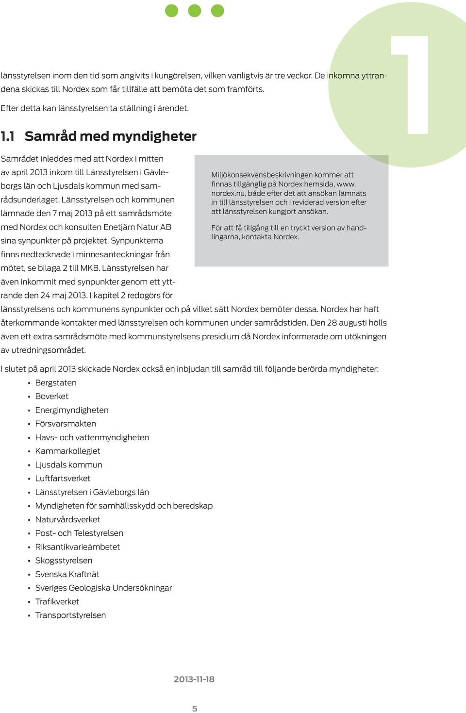 1 Samråd med myndigheter Samrådet inleddes med att Nordex i mitten av april 2013 inkom till Länsstyrelsen i Gävleborgs län och Ljusdals kommun med sam- finnas tillgänglig på Nordex hemsida, www.