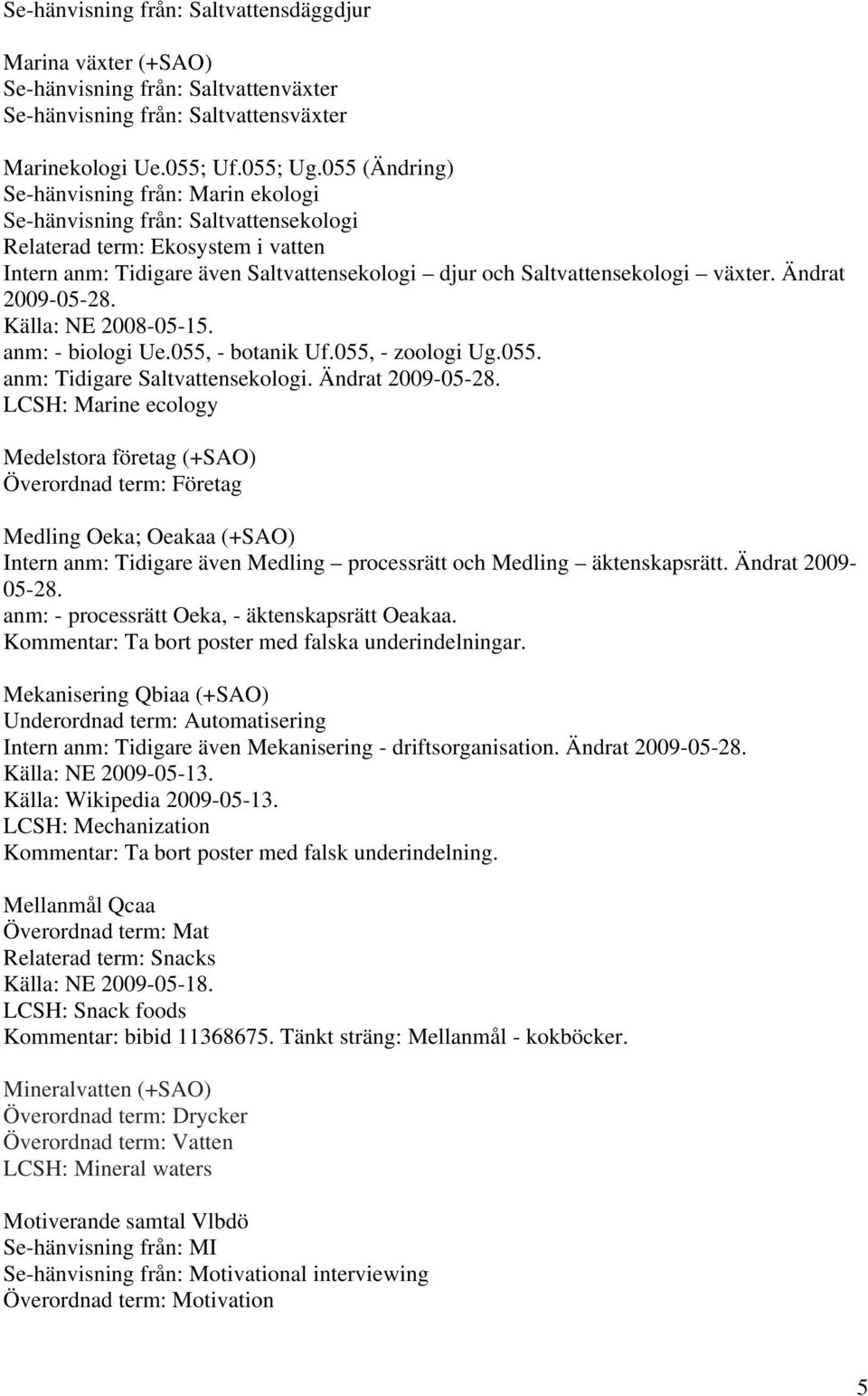 växter. Ändrat 2009-05-28. Källa: NE 2008-05-15. anm: - biologi Ue.055, - botanik Uf.055, - zoologi Ug.055. anm: Tidigare Saltvattensekologi. Ändrat 2009-05-28. LCSH: Marine ecology Medelstora företag (+SAO) Överordnad term: Företag Medling Oeka; Oeakaa (+SAO) Intern anm: Tidigare även Medling processrätt och Medling äktenskapsrätt.