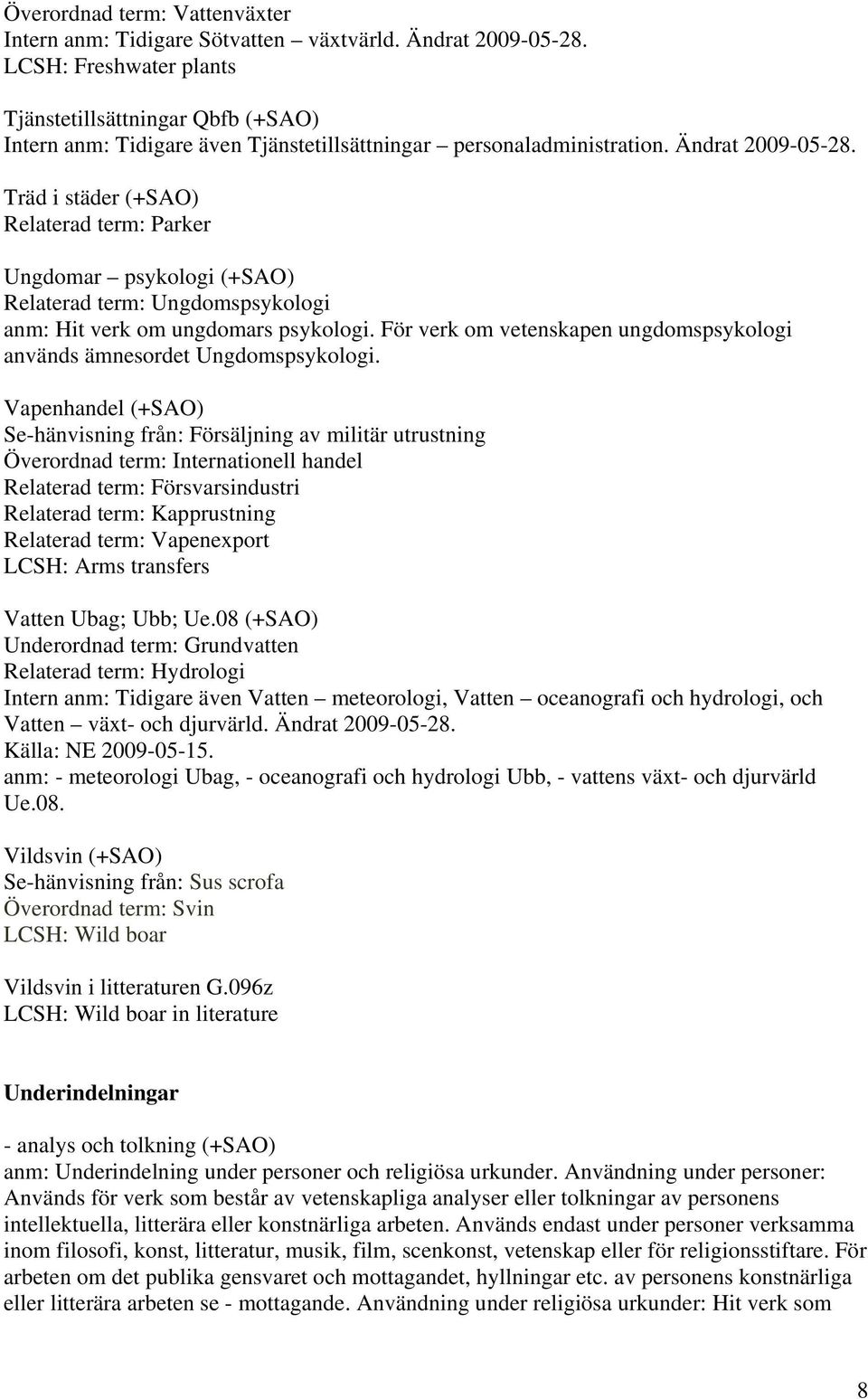 Träd i städer (+SAO) Relaterad term: Parker Ungdomar psykologi (+SAO) Relaterad term: Ungdomspsykologi anm: Hit verk om ungdomars psykologi.