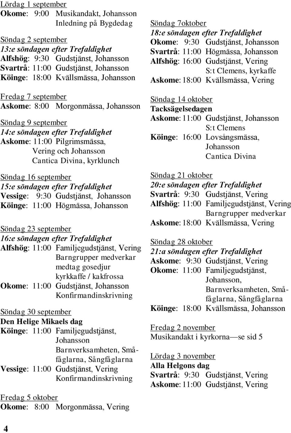 Johansson Cantica Divina, kyrklunch Söndag 16 september 15:e söndagen efter Trefaldighet Vessige: 9:30 Gudstjänst, Johansson Köinge: 11:00 Högmässa, Johansson Söndag 23 september 16:e söndagen efter