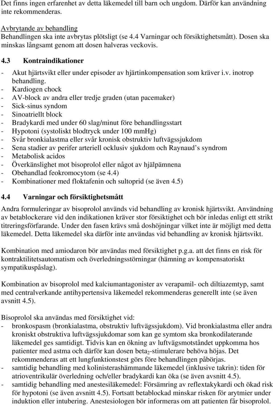 - Kardiogen chock - AV-block av andra eller tredje graden (utan pacemaker) - Sick-sinus syndom - Sinoatriellt block - Bradykardi med under 60 slag/minut före behandlingsstart - Hypotoni (systoliskt