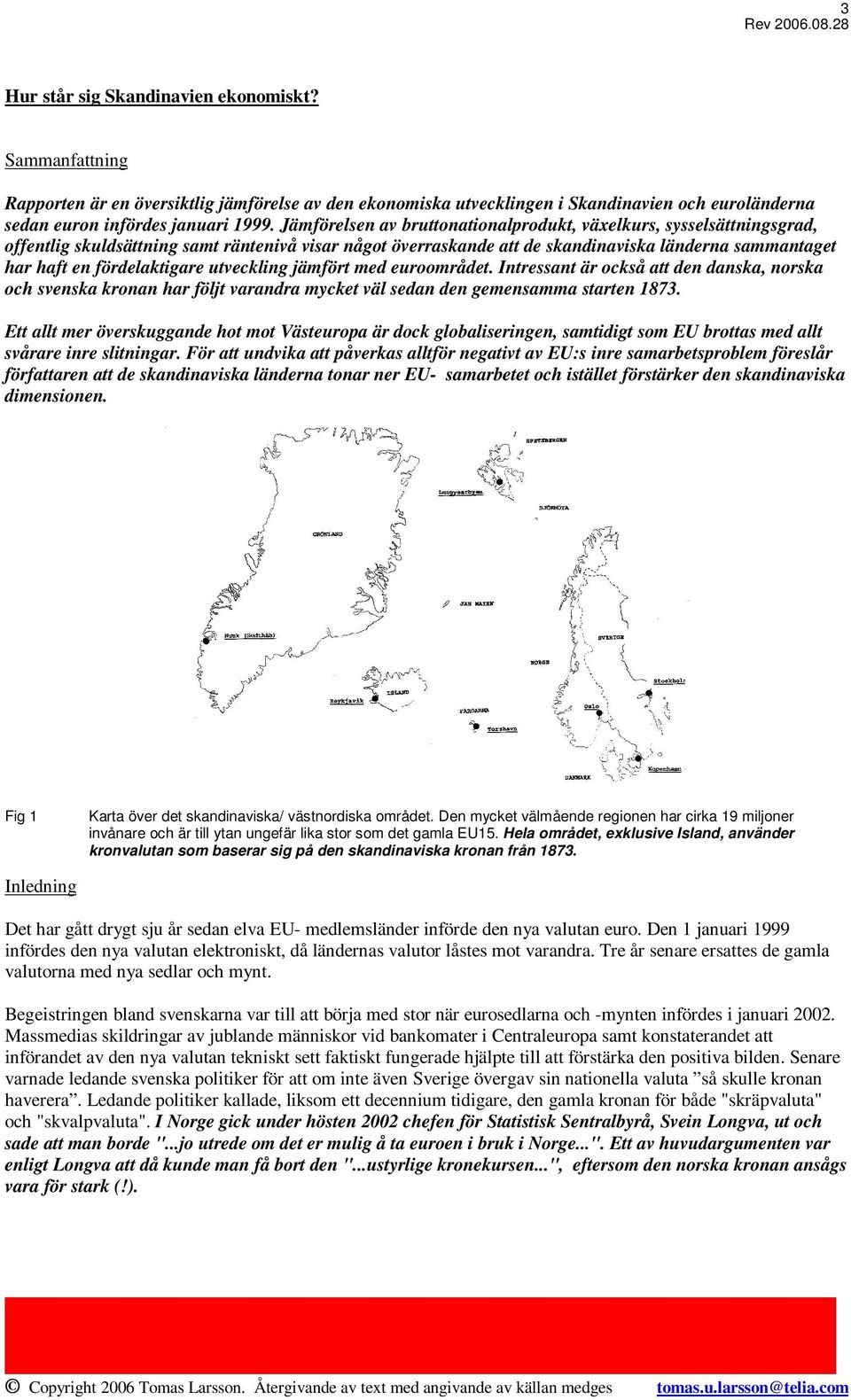 fördelaktigare utveckling jämfört med euroområdet. Intressant är också att den danska, norska och svenska kronan har följt varandra mycket väl sedan den gemensamma starten 1873.