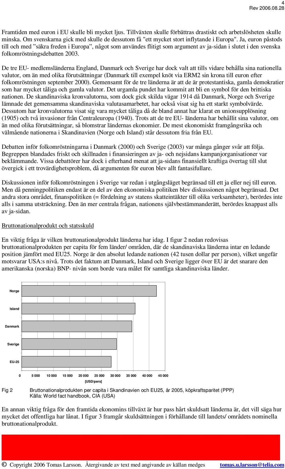 Ja, euron påstods till och med säkra freden i Europa, något som användes flitigt som argument av ja-sidan i slutet i den svenska folkomröstningsdebatten 2003.