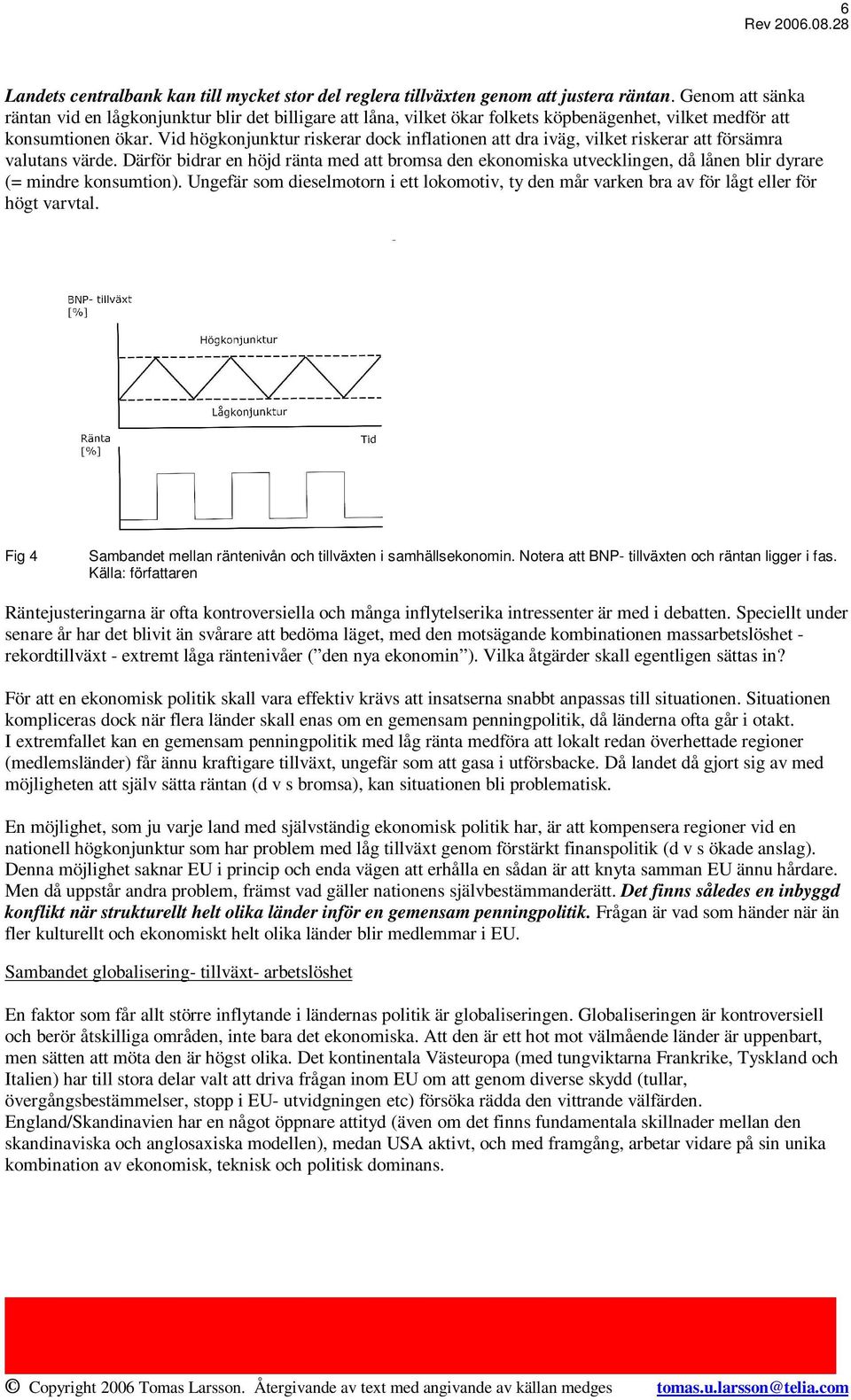 Vid högkonjunktur riskerar dock inflationen att dra iväg, vilket riskerar att försämra valutans värde.