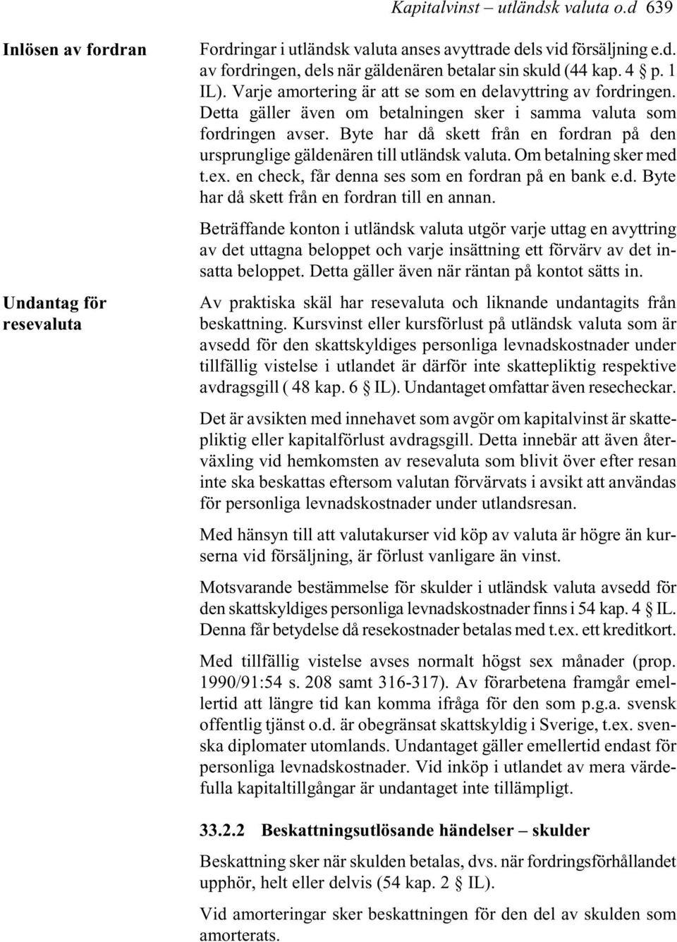 Byte har då skett från en fordran på den ursprunglige gäldenären till utländsk valuta. Om betalning sker med t.ex. en check, får denna ses som en fordran på en bank e.d. Byte har då skett från en fordran till en annan.