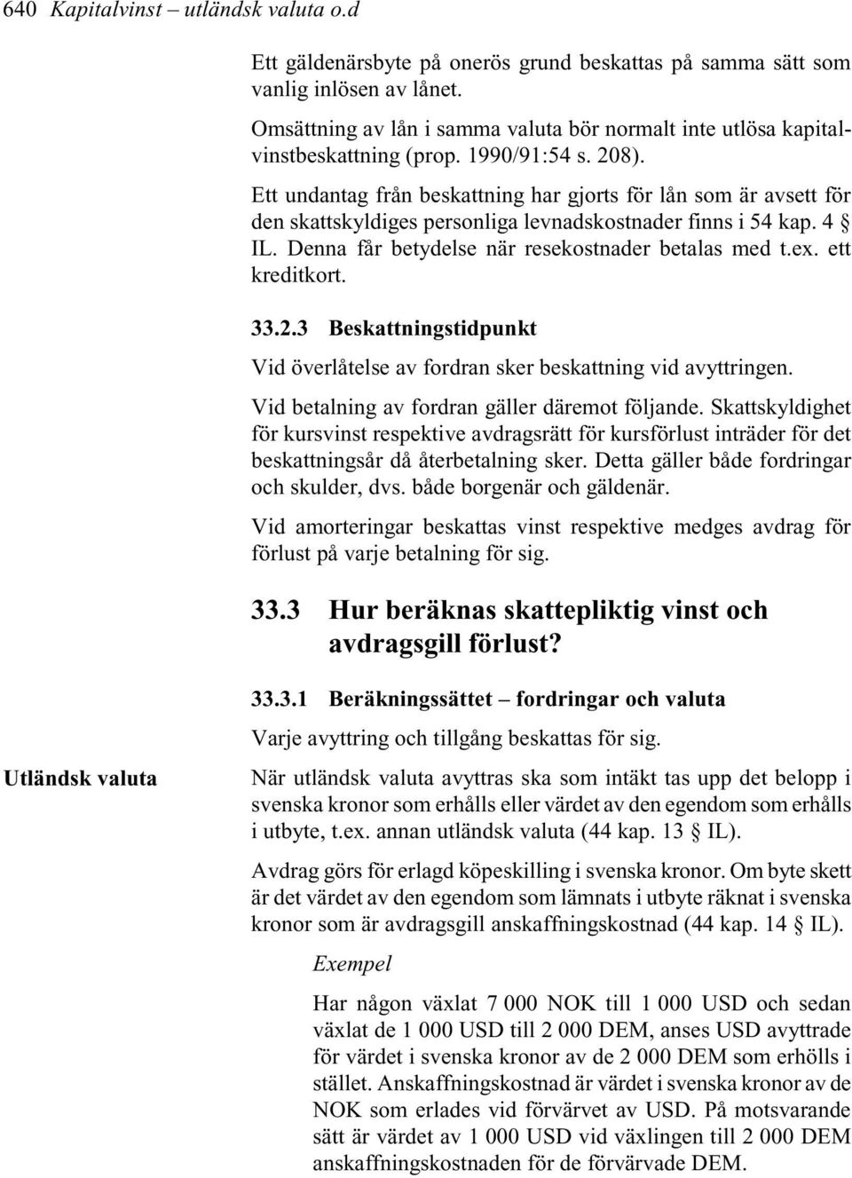 Ett undantag från beskattning har gjorts för lån som är avsett för den skattskyldiges personliga levnadskostnader finns i 54 kap. 4 IL. Denna får betydelse när resekostnader betalas med t.ex.