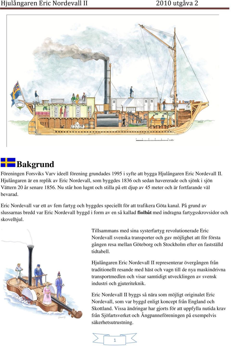 Nu står hon lugnt och stilla på ett djup av 45 meter och är fortfarande väl bevarad. Eric Nordevall var ett av fem fartyg och byggdes speciellt för att trafikera Göta kanal.