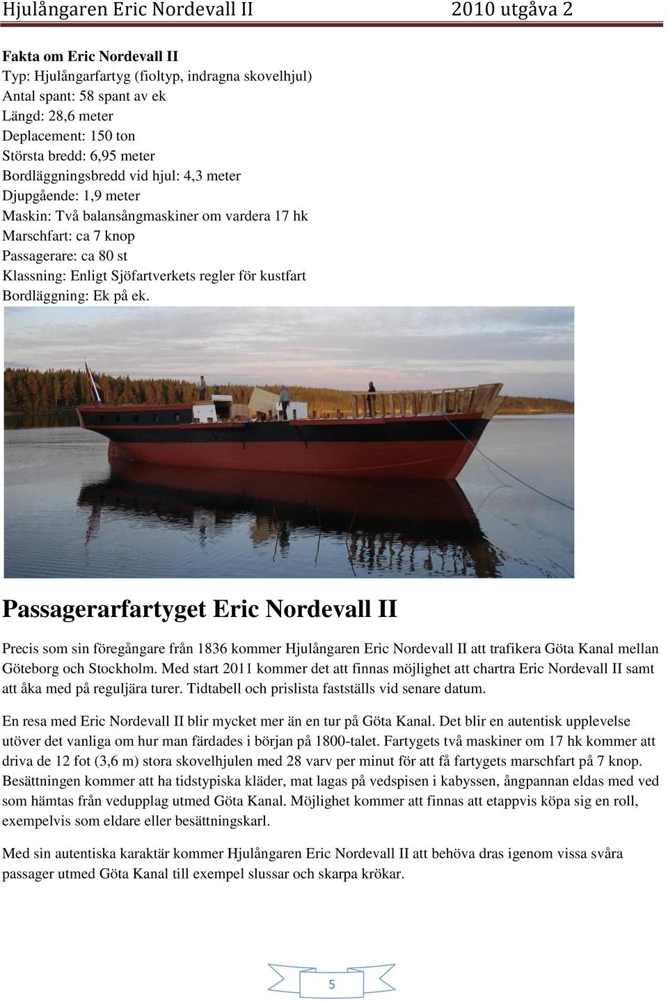 på ek. Passagerarfartyget Eric Nordevall II Precis som sin föregångare från 1836 kommer Hjulångaren Eric Nordevall II att trafikera Göta Kanal mellan Göteborg och Stockholm.