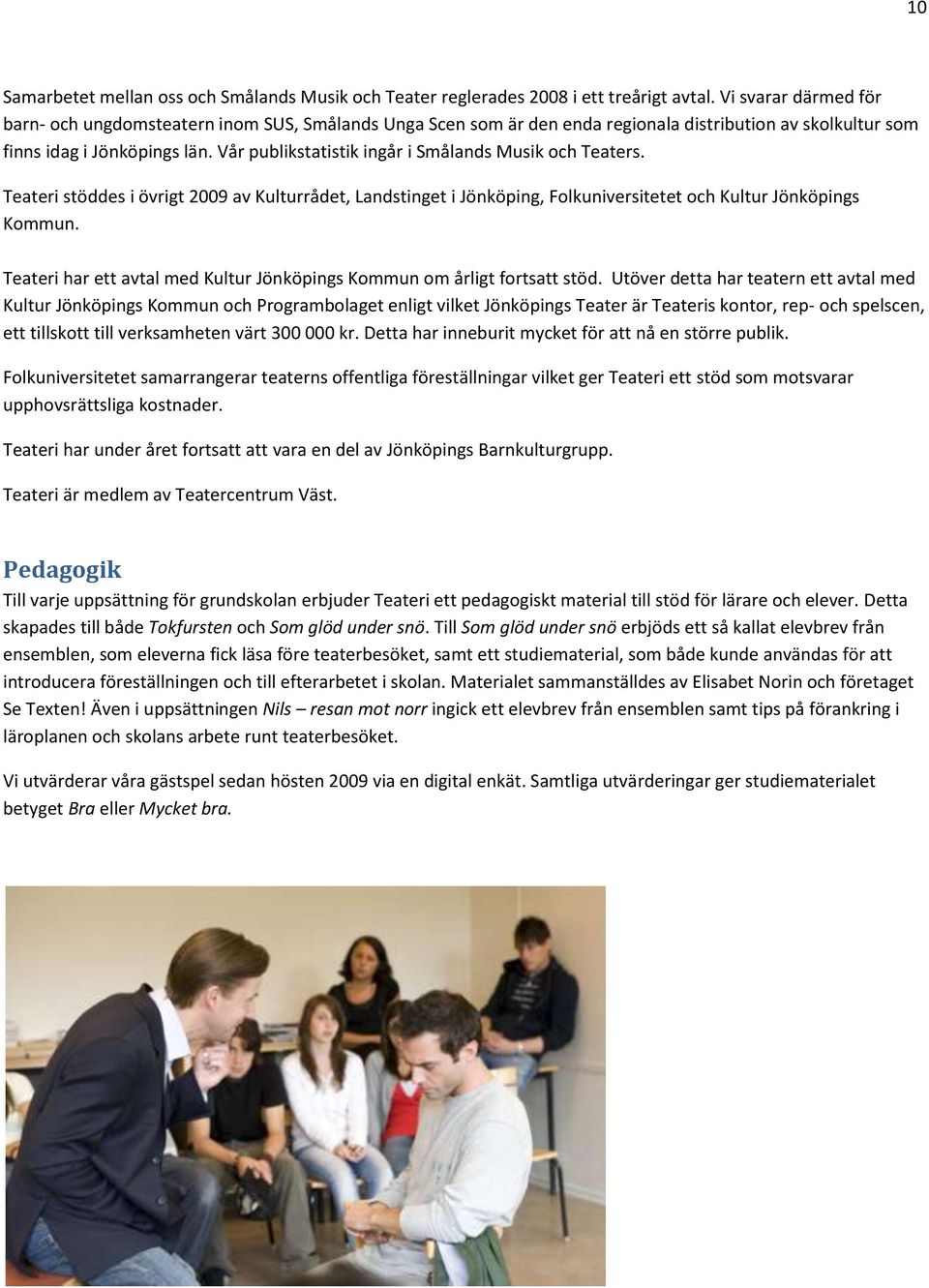 Vår publikstatistik ingår i Smålands Musik och Teaters. Teateri stöddes i övrigt 2009 av Kulturrådet, Landstinget i Jönköping, Folkuniversitetet och Kultur Jönköpings Kommun.