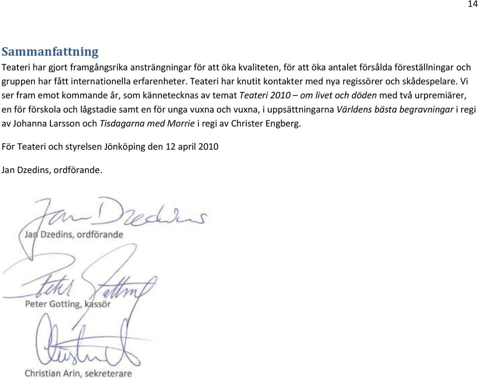 Vi ser fram emot kommande år, som kännetecknas av temat Teateri 2010 om livet och döden med två urpremiärer, en för förskola och lågstadie samt en för unga