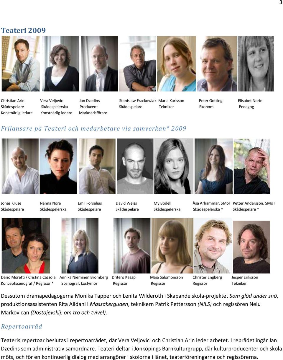 Andersson, SMoT Skådespelare Skådespelerska Skådespelare Skådespelare Skådespelerska Skådespelerska * Skådespelare * Dario Moretti / Cristina Cazzola Annika Nieminen Bromberg Drïtero Kasapi Maja