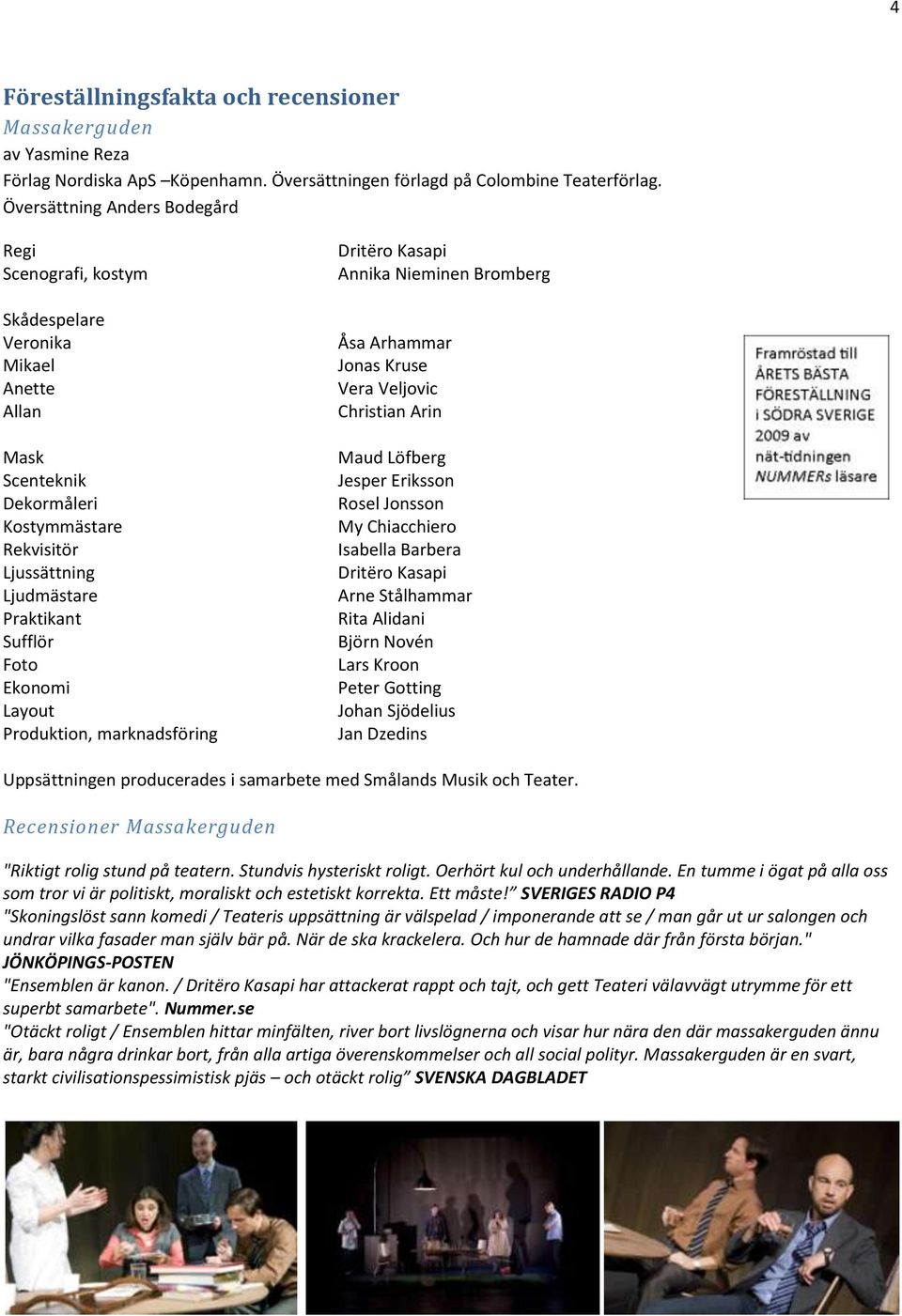 Ekonomi Layout Produktion, marknadsföring Dritëro Kasapi Annika Nieminen Bromberg Åsa Arhammar Jonas Kruse Vera Veljovic Christian Arin Maud Löfberg Jesper Eriksson Rosel Jonsson My Chiacchiero