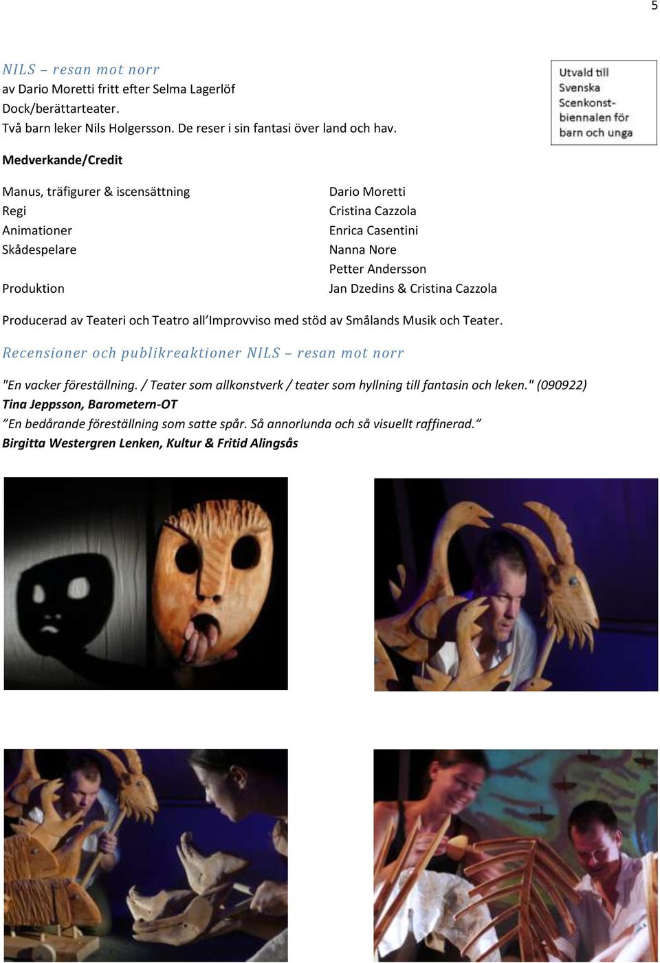 Cazzola Producerad av Teateri och Teatro all Improvviso med stöd av Smålands Musik och Teater. Recensioner och publikreaktioner NILS resan mot norr "En vacker föreställning.