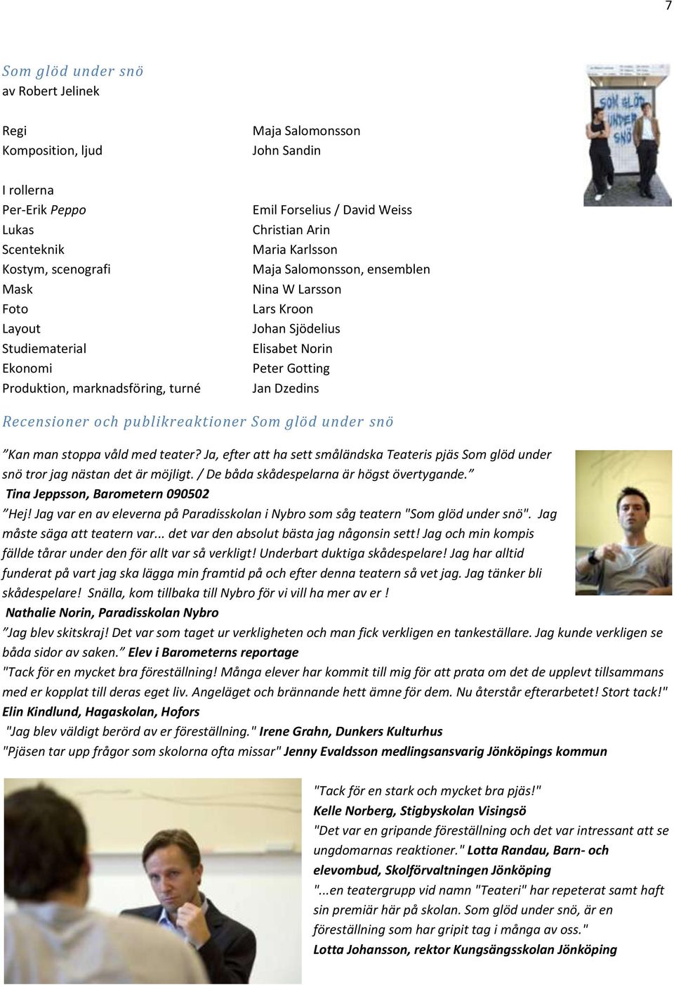 Recensioner och publikreaktioner Som glöd under snö Kan man stoppa våld med teater? Ja, efter att ha sett småländska Teateris pjäs Som glöd under snö tror jag nästan det är möjligt.