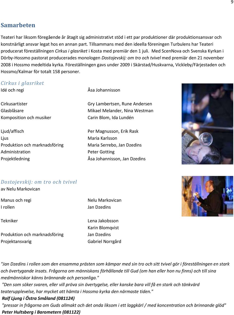 Med ScenNova och Svenska Kyrkan i Dörby-Hossmo pastorat producerades monologen Dostojevskij: om tro och tvivel med premiär den 21 november 2008 i Hossmo medeltida kyrka.