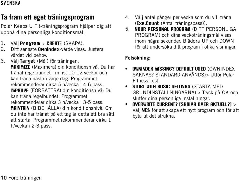 Programmet rekommenderar cirka 5 h/vecka i 4-6 pass. IMPROVE (FÖRBÄTTRA) din konditionsnivå: Du kan träna regelbundet. Programmet rekommenderar cirka 3 h/vecka i 3-5 pass.