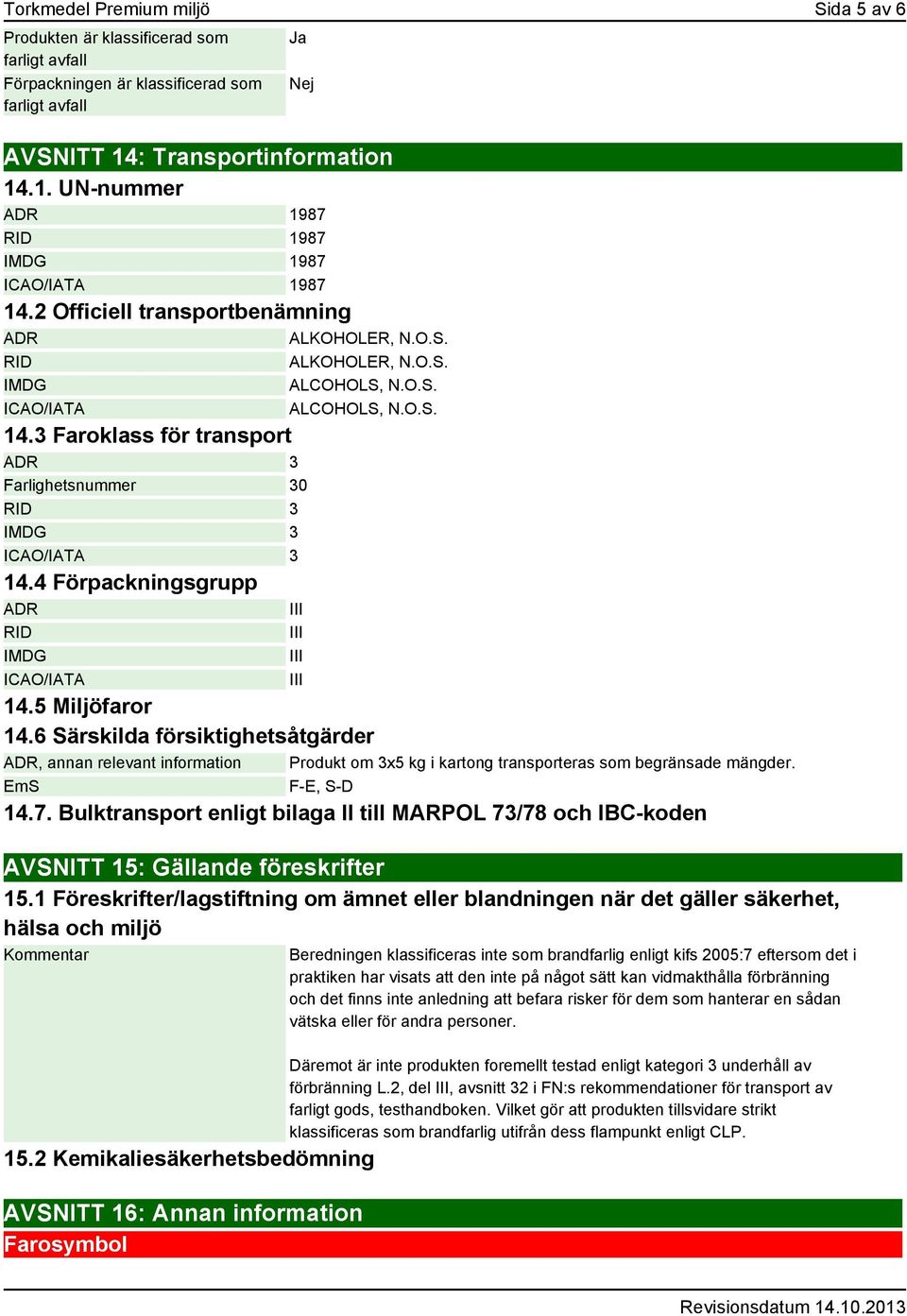 O.S. 14.3 Faroklass för transport ADR 3 Farlighetsnummer 30 RID 3 IMDG 3 ICAO/IATA 3 14.4 Förpackningsgrupp ADR RID IMDG ICAO/IATA 14.5 Miljöfaror 14.