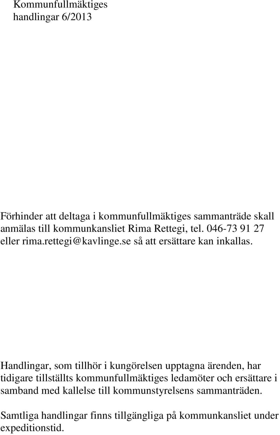 Handlingar, som tillhör i kungörelsen upptagna ärenden, har tidigare tillställts kommunfullmäktiges ledamöter och