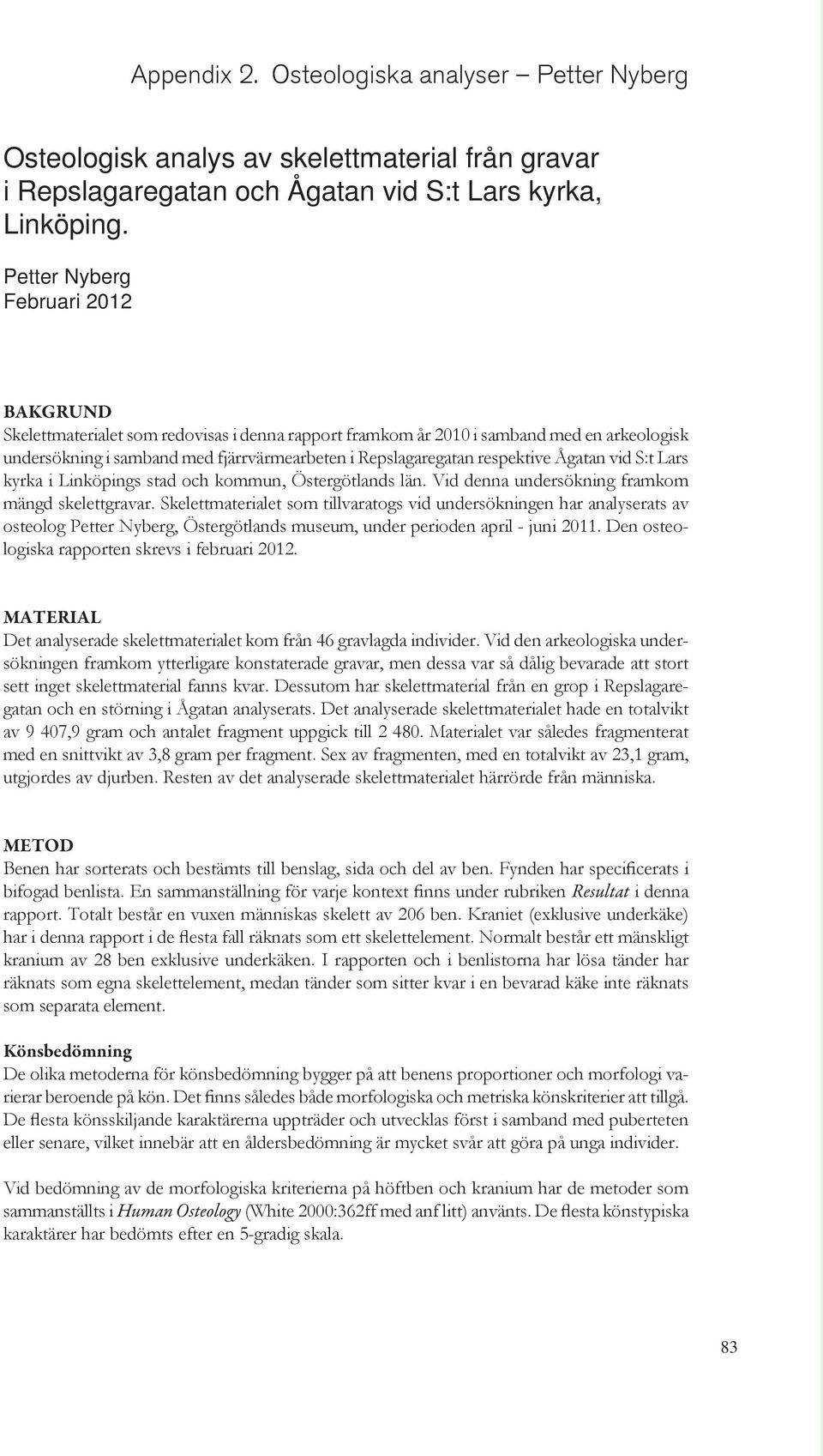 Petter Nyberg Februari 2012 BAKGRUND Skelettmaterialet som redovisas i denna rapport framkom år 2010 i samband med en arkeologisk undersökning i samband med fjärrvärmearbeten i Repslagaregatan