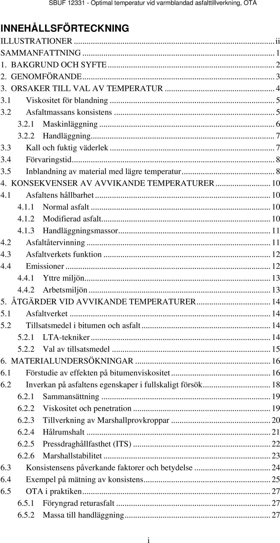 KONSEKVENSER AV AVVIKANDE TEMPERATURER... 4.1 Asfaltens hållbarhet... 4.1.1 Normal asfalt... 4.1. Modifierad asfalt... 4.1.3 Handläggningsmassor... 11 4. Asfaltåtervinning... 11 4.3 Asfaltverkets funktion.