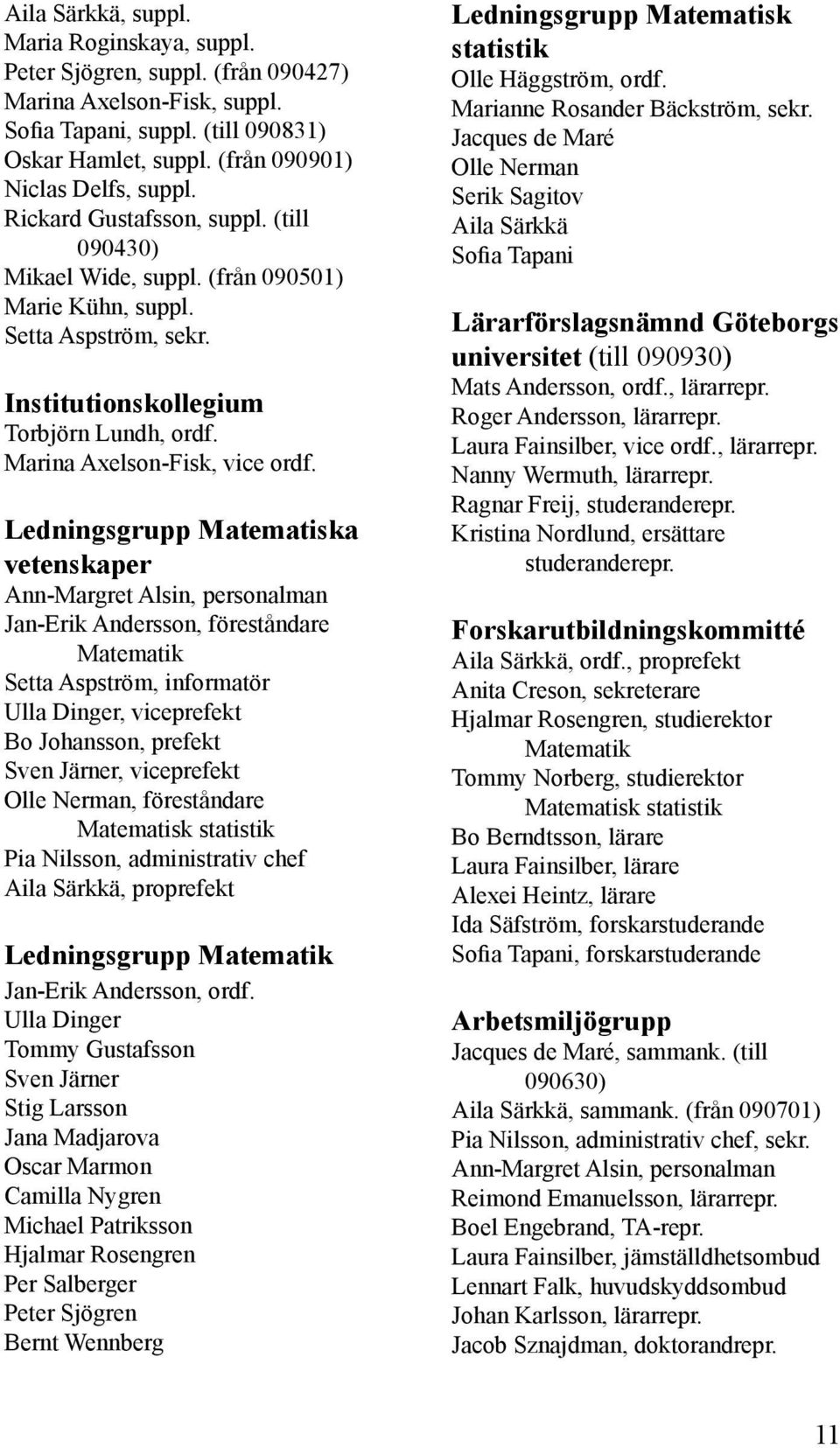 Ledningsgrupp Matematiska vetenskaper Ann-Margret Alsin, personalman Jan-Erik Andersson, föreståndare Matematik Setta Aspström, informatör Ulla Dinger, viceprefekt Bo Johansson, prefekt Sven Järner,