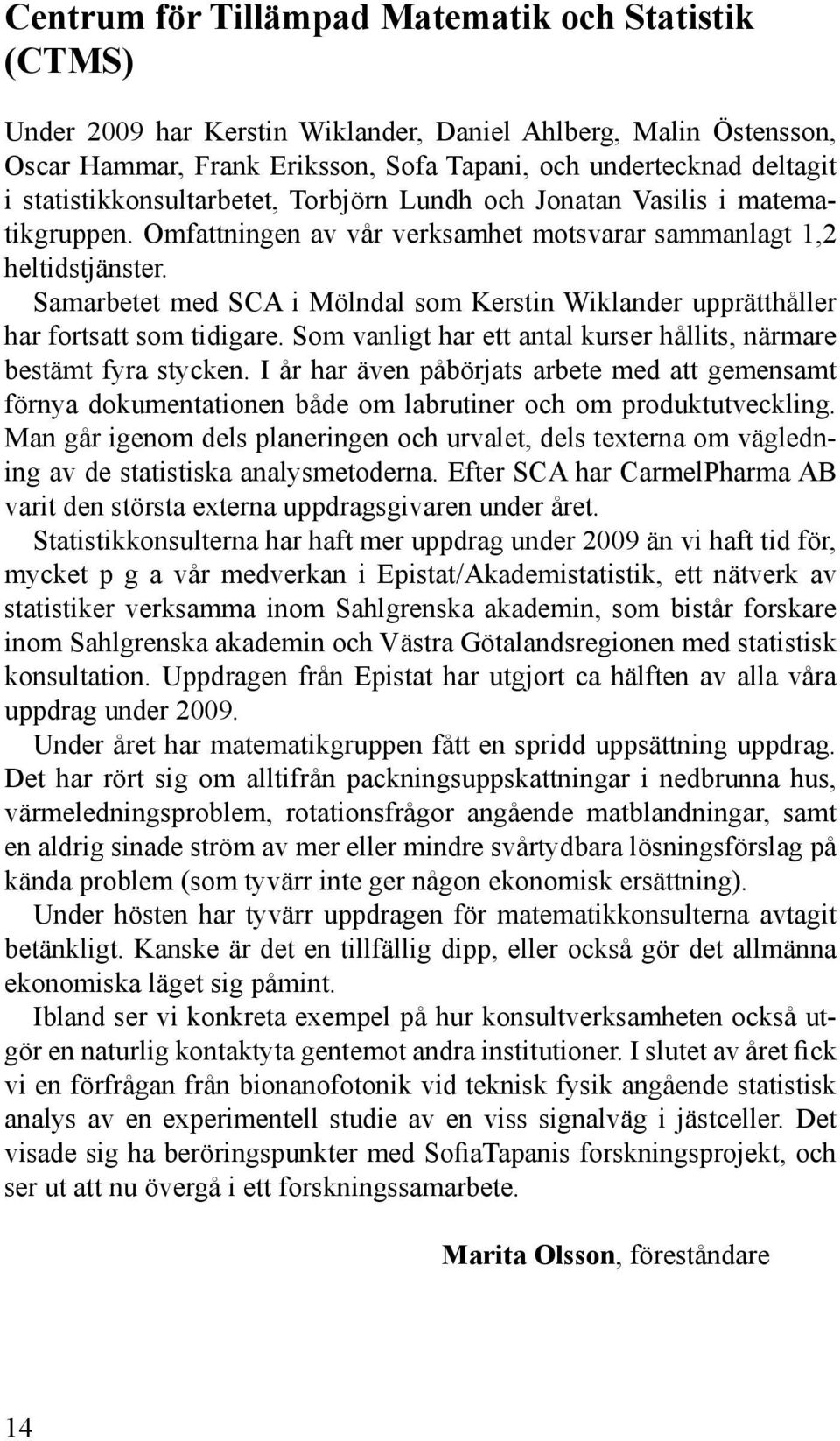 Samarbetet med SCA i Mölndal som Kerstin Wiklander upprätthåller har fortsatt som tidigare. Som vanligt har ett antal kurser hållits, närmare bestämt fyra stycken.