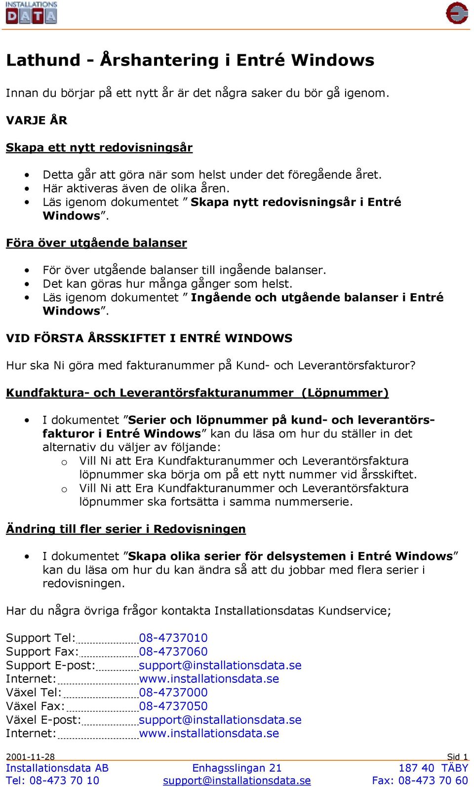 Föra över utgående balanser För över utgående balanser till ingående balanser. Det kan göras hur många gånger som helst. Läs igenom dokumentet Ingående och utgående balanser i Entré Windows.