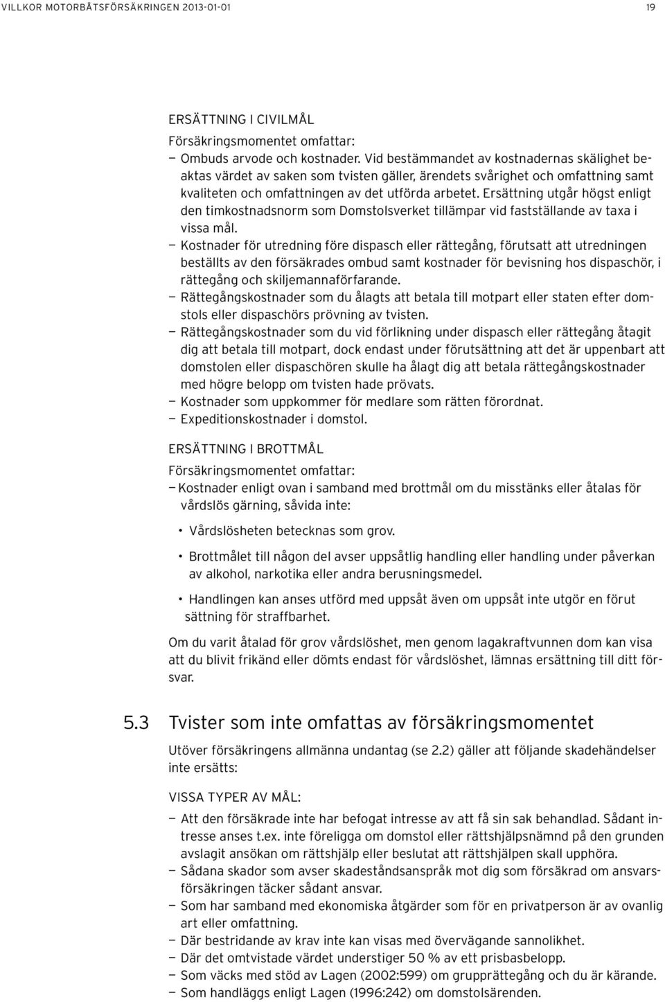 Ersättning utgår högst enligt den timkostnadsnorm som Domstolsverket tillämpar vid fastställande av taxa i vissa mål.