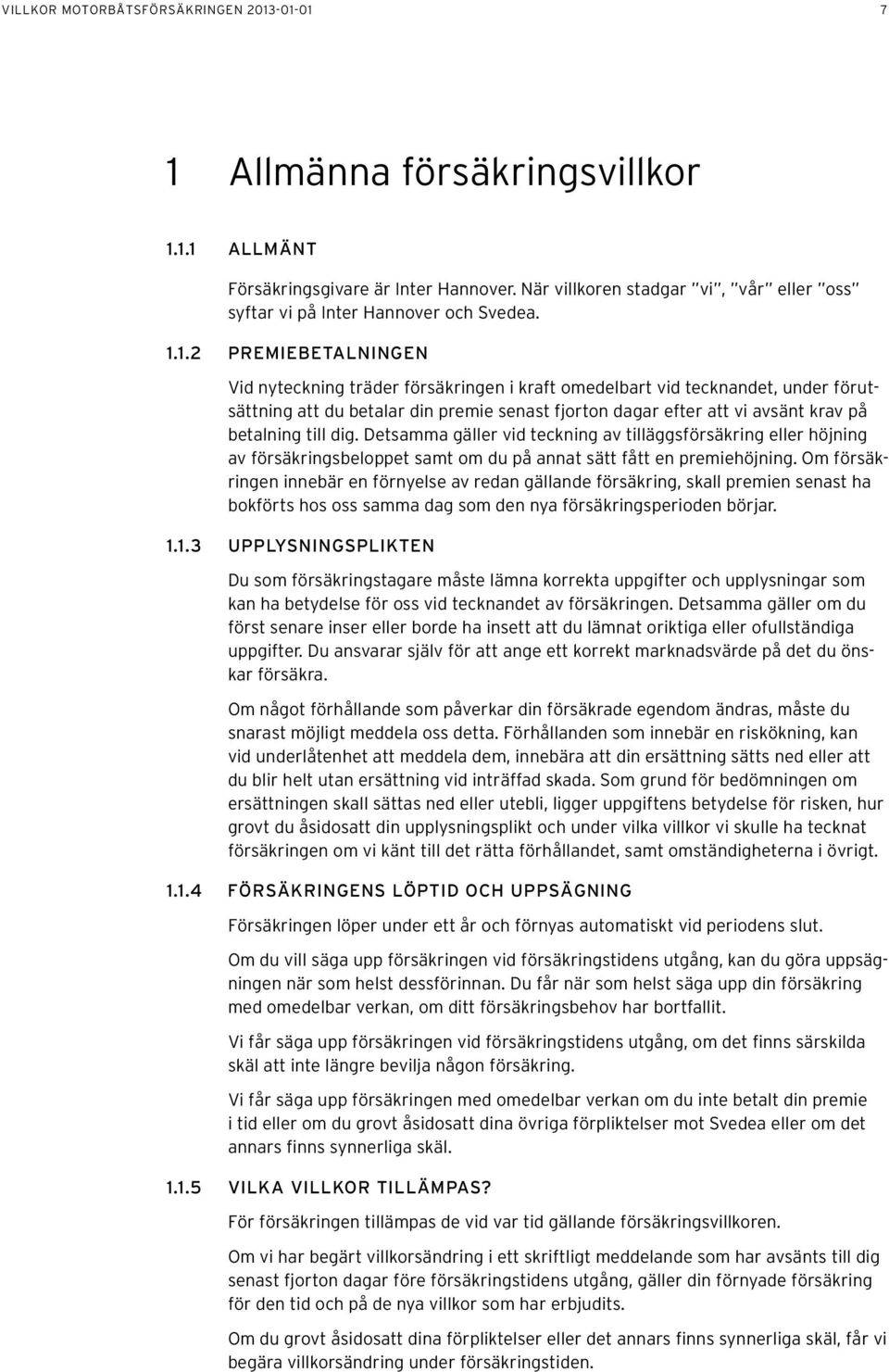 1.2 Premiebetalningen Vid nyteckning träder försäkringen i kraft omedelbart vid tecknandet, under förutsättning att du betalar din premie senast fjorton dagar efter att vi avsänt krav på betalning