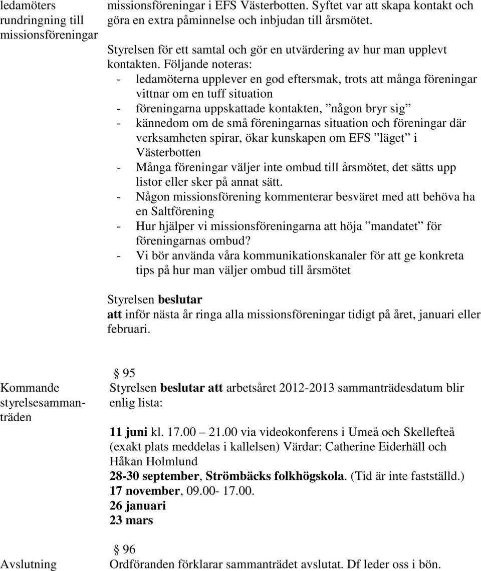 Följande noteras: - ledamöterna upplever en god eftersmak, trots att många föreningar vittnar om en tuff situation - föreningarna uppskattade kontakten, någon bryr sig - kännedom om de små